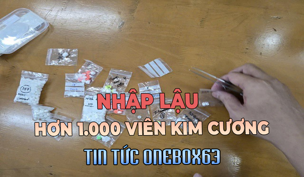 BẮT GIỮ 2 VỤ NHẬP LẬU HƠN 1.000 VIÊN KIM CƯƠNG