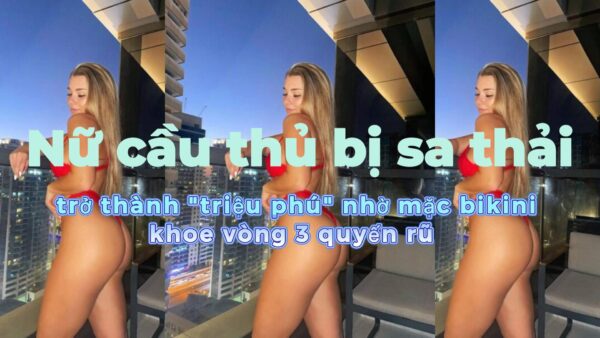 Nữ cầu thủ bị sa thải, trở thành "triệu phú" nhờ mặc bikini khoe vòng 3 quyến rũ .