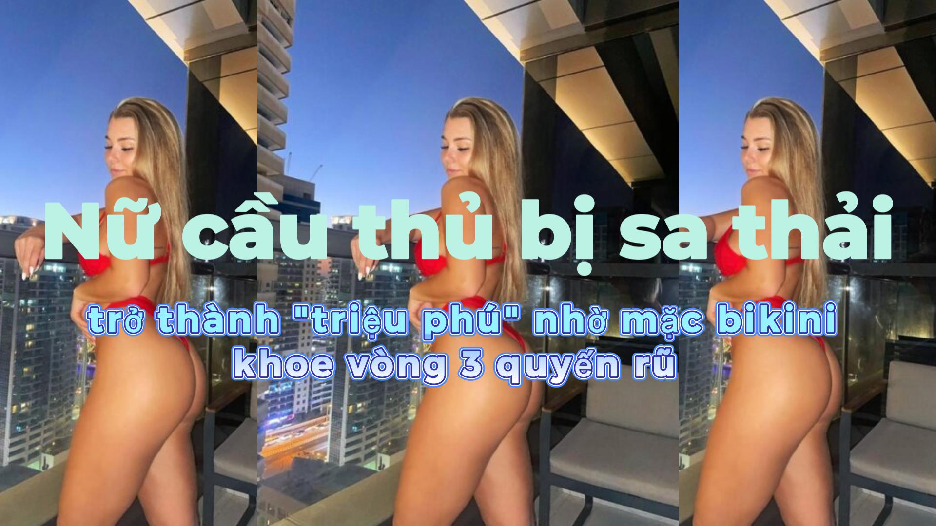 Nữ cầu thủ bị sa thải, trở thành "triệu phú" nhờ mặc bikini khoe vòng 3 quyến rũ .