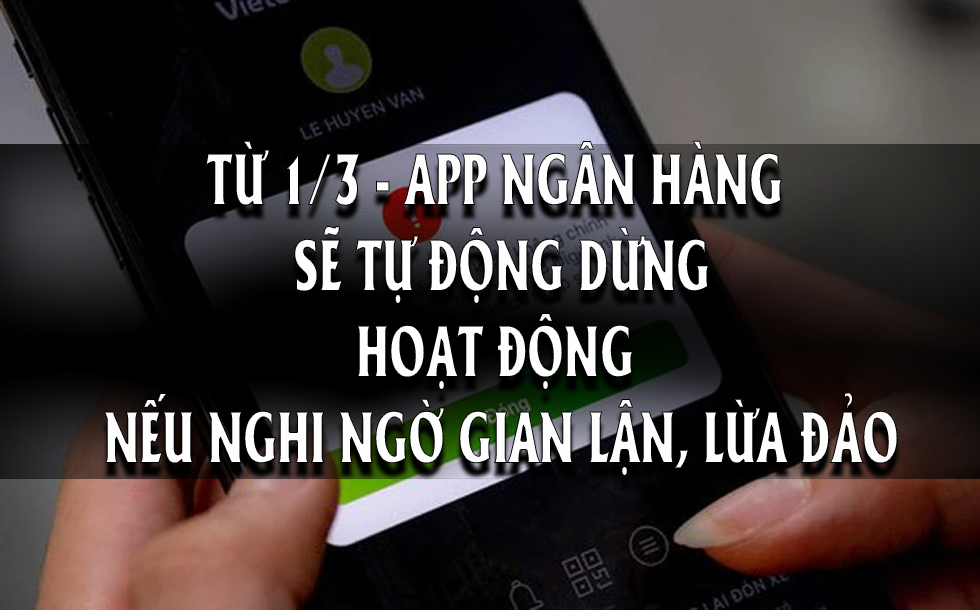 Từ 1/3, app ngân hàng sẽ tự động dừng hoạt động khi gặp 3 trường hợp